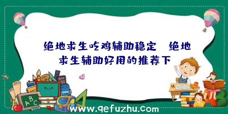 「绝地求生吃鸡辅助稳定」|绝地求生辅助好用的推荐下